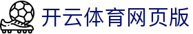 开云体育网页版-Kaiyun APP下载中心-【PA集团直营品牌】